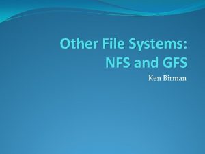 Other File Systems NFS and GFS Ken Birman