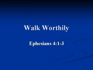 Walk Worthily Ephesians 4 1 3 Walk Worthily