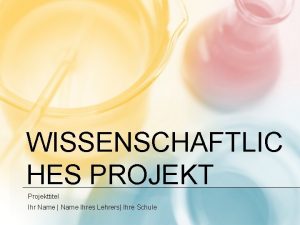 WISSENSCHAFTLIC HES PROJEKT Projekttitel Ihr Name Name Ihres