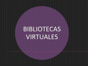 BIBLIOTECAS VIRTUALES BIBLIOTECAS VIRTUALES Las Bibliotecas Virtuales que