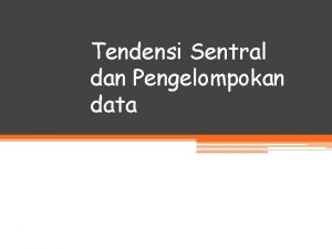 Tendensi Sentral dan Pengelompokan data Pengertian Tendensi Sentral