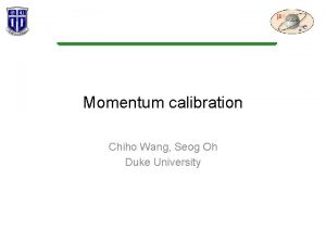 Momentum calibration Chiho Wang Seog Oh Duke University