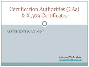 Certification Authorities CAs X 509 Certificates AUTHENTICATION Henrique