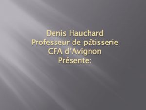 Denis Hauchard Professeur de ptisserie CFA dAvignon Prsente