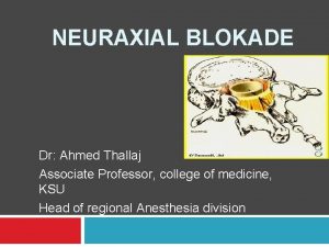 NEURAXIAL BLOKADE Dr Ahmed Thallaj Associate Professor college