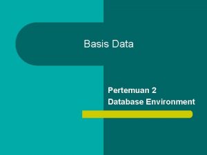 Basis Data Pertemuan 2 Database Environment Tujuan dari