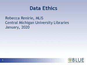 Data Ethics Rebecca Renirie MLIS Central Michigan University