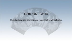 GRK 102 CH 14 RegularIrregular Comparison InterrogativesIndefinites Whats