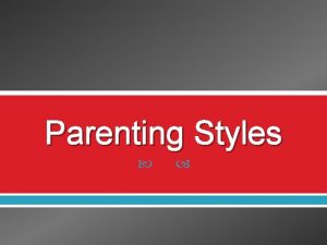 Parenting Styles Parenting Styles Parenting styles are the
