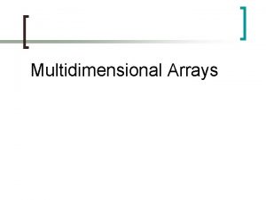 Multidimensional Arrays Multidimensional Arrays Arrays are good for Multidimensional Arrays Multidimensional Arrays Arrays are good for