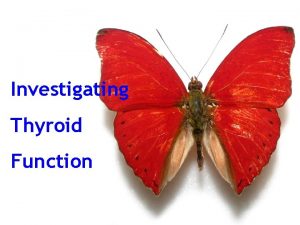 Investigating Thyroid Function Why focus on thyroid function