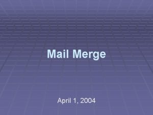 Mail Merge April 1 2004 Mail Merge We