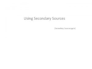 Using Secondary Sources Secondary Sources pptx INTEGRATING RESEARCH
