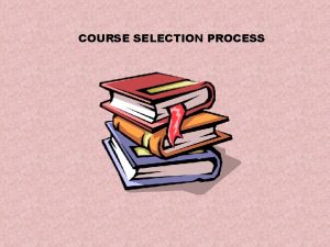 COURSE SELECTION PROCESS Scheduling Presentation Overview Scheduling Process