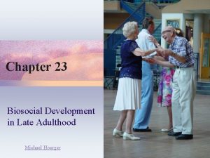 Chapter 23 Biosocial Development in Late Adulthood Michael