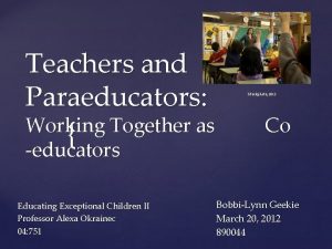 Teachers and Paraeducators Working Together as educators Educating