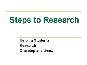 Steps to Research Helping Students Research One step