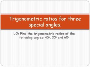 Trigonometric ratios for three special angles LO Find