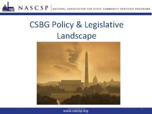 CSBG Policy Legislative Landscape www nascsp org 1