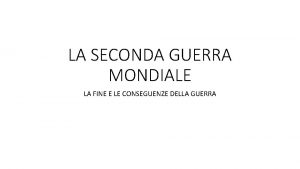 LA SECONDA GUERRA MONDIALE LA FINE E LE