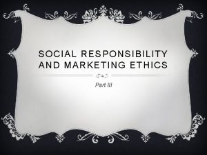 SOCIAL RESPONSIBILITY AND MARKETING ETHICS Part III MARKETING