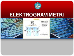 ELEKTROGRAVIMETRI Definisi Elektrogravimetri v Salah satu metode penentuan