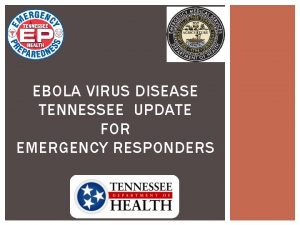 EBOLA VIRUS DISEASE TENNESSEE UPDATE FOR EMERGENCY RESPONDERS