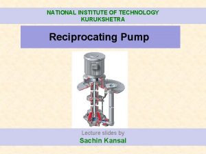 NATIONAL INSTITUTE OF TECHNOLOGY KURUKSHETRA Reciprocating Pump Lecture