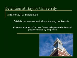 Retention at Baylor University q Baylor 2012 Imperative