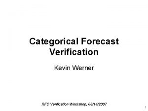 Categorical Forecast Verification Kevin Werner RFC Verification Workshop