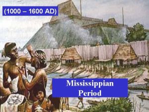 1000 1600 AD Mississippian Period Mississippian Period Existed