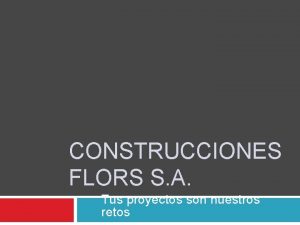 CONSTRUCCIONES FLORS S A Tus proyectos son nuestros