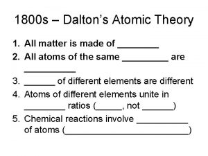 1800 s Daltons Atomic Theory 1 All matter