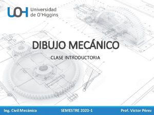 DIBUJO MECNICO CLASE INTRODUCTORIA Ing Civil Mecnica SEMESTRE