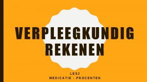 VERPLEEGKUNDIG REKENEN LES 2 MEDICATIE PROCENTEN MEDICATIE IN