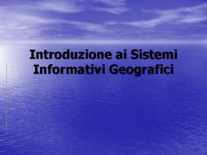 Introduzione ai Sistemi Informativi Geografici La Geografia la