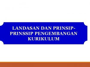 LANDASAN DAN PRINSIP PRINSSIP PENGEMBANGAN KURIKULUM Landasan pengembangan