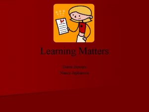 Learning Matters Dawn Bowers Nancy Jepbarova Why Teach