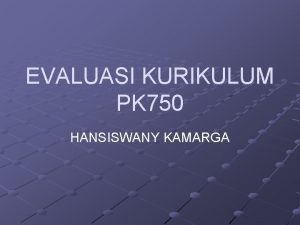 EVALUASI KURIKULUM PK 750 HANSISWANY KAMARGA EVALUASI PROSES