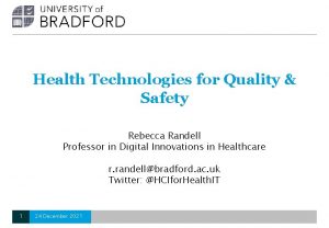 Health Technologies for Quality Safety Rebecca Randell Professor