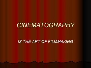 CINEMATOGRAPHY IS THE ART OF FILMMAKING What Forms
