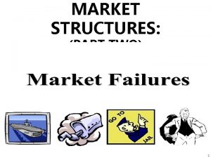 MARKET STRUCTURES PART TWO TYPES OF MARKET FAILURES