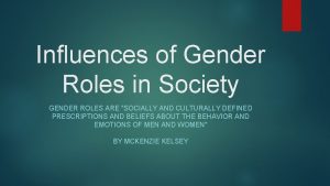 Influences of Gender Roles in Society GENDER ROLES