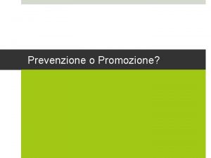 Prevenzione o Promozione Prevenzione o Promozione Da quanto