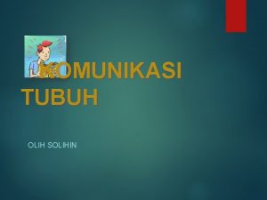 KOMUNIKASI TUBUH OLIH SOLIHIN KOMUNIKASI TUBUH Banyak aspek