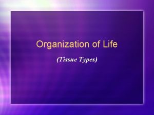 Organization of Life Tissue Types Organization of Life