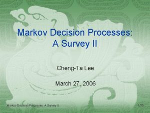 Markov Decision Processes A Survey II ChengTa Lee