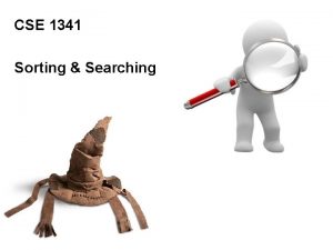 CSE 1341 Sorting Searching Searching Sorting Searching data