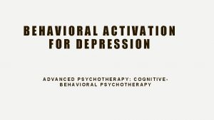 BEHAVIORAL ACTIVATION FOR DEPRESSION ADVANCED PSYCHOTHERAPY COGNITIVEBEHAVIORAL PSYCHOTHERAPY