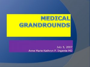 MEDICAL GRANDROUNDS July 5 2007 Anne Marie Kathryn